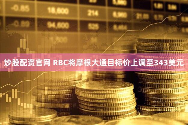 炒股配资官网 RBC将摩根大通目标价上调至343美元