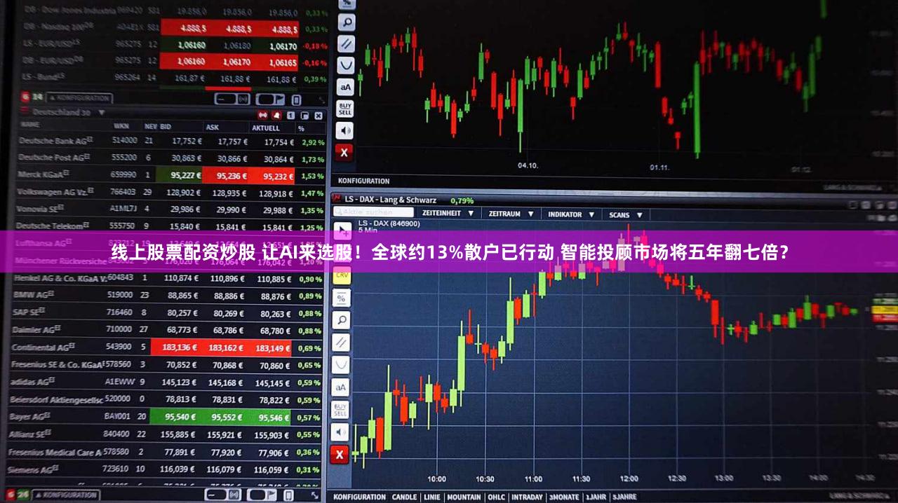 线上股票配资炒股 让AI来选股!全球约13%散户已行动 智能投顾市场将五年翻七倍?