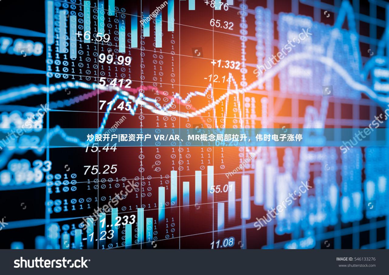 炒股开户|配资开户 VR/AR、MR概念局部拉升，伟时电子涨停