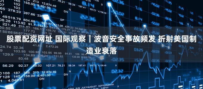 股票配资网址 国际观察|波音安全事故频发 折射美国制造业衰落