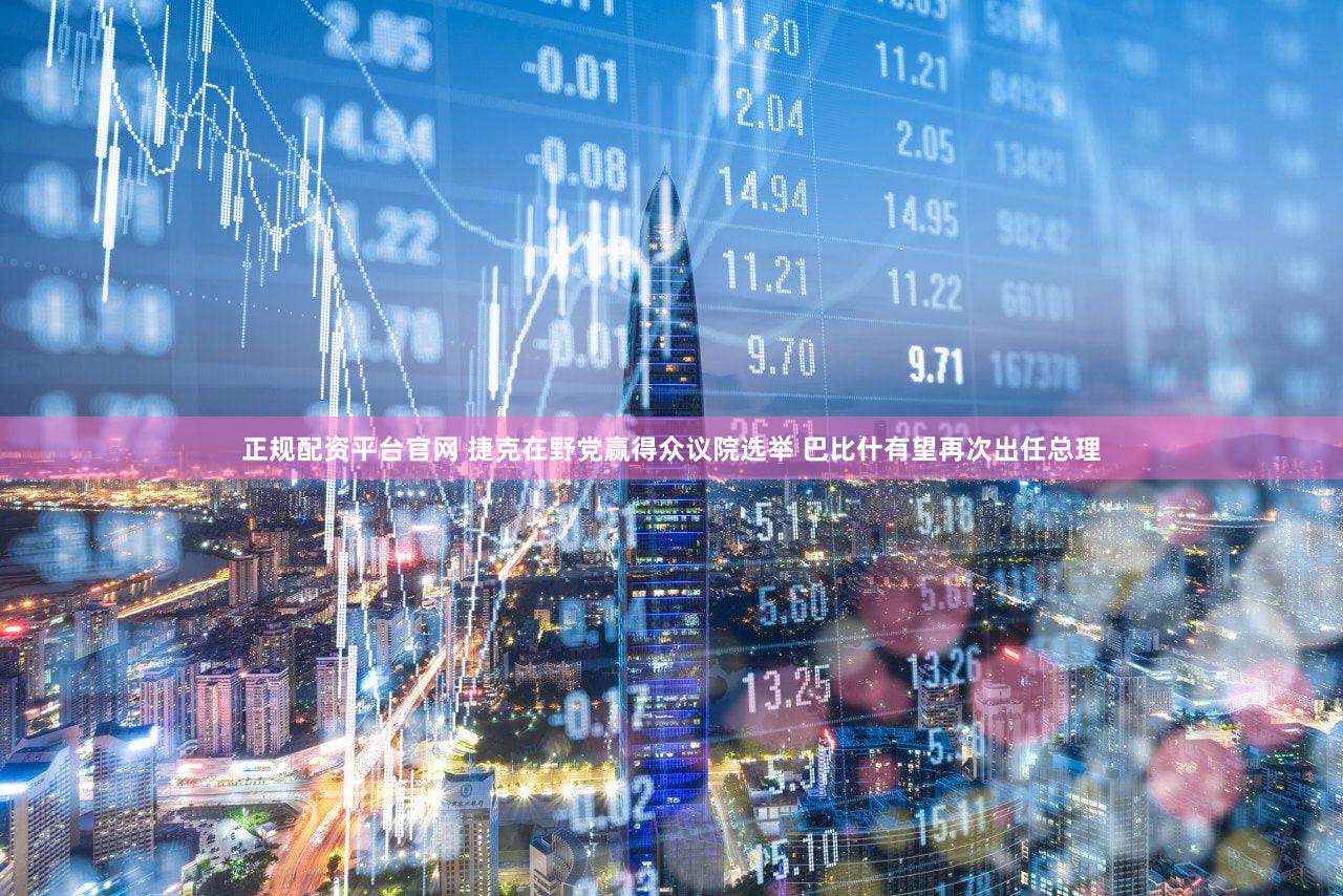 正规配资平台官网 捷克在野党赢得众议院选举 巴比什有望再次出任总理