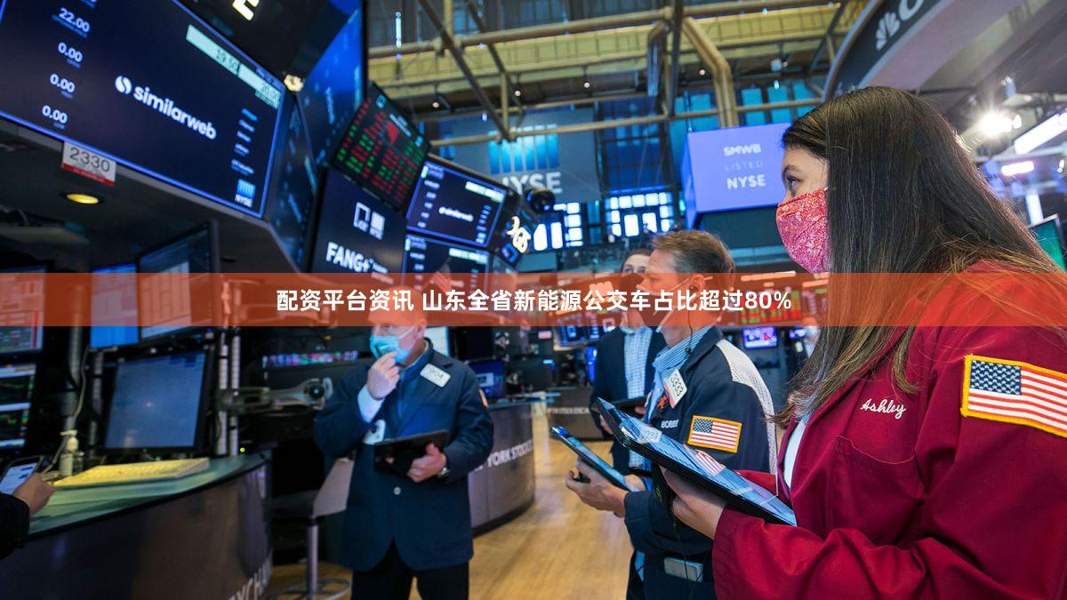 配资平台资讯 山东全省新能源公交车占比超过80%