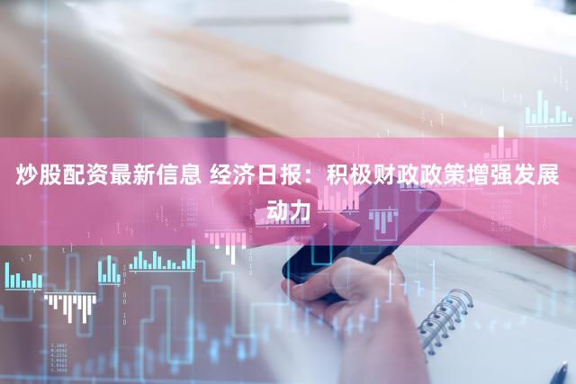 炒股配资最新信息 经济日报：积极财政政策增强发展动力
