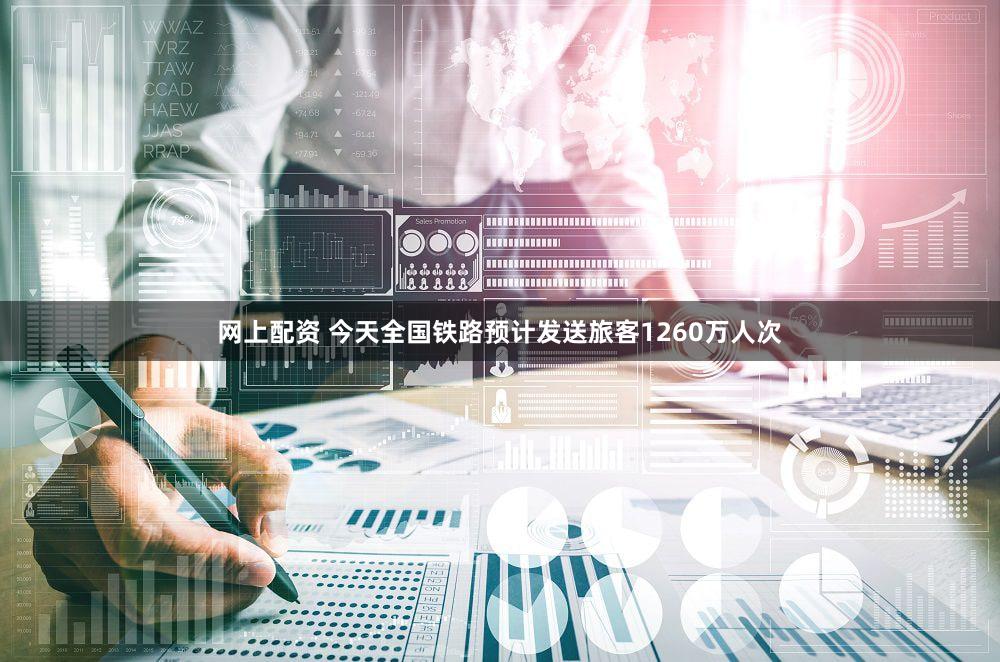 网上配资 今天全国铁路预计发送旅客1260万人次
