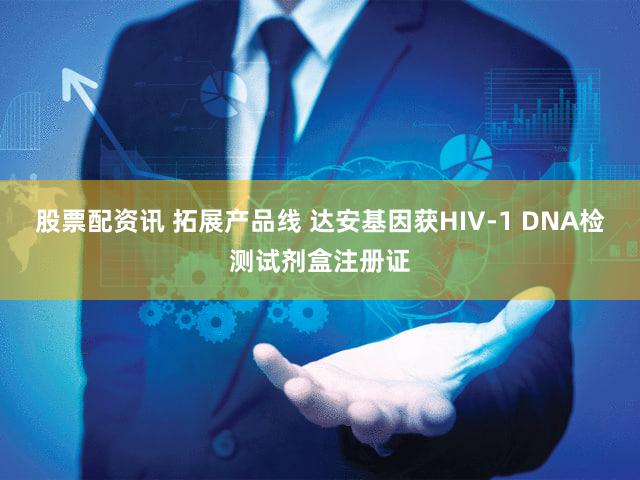 股票配资讯 拓展产品线 达安基因获HIV-1 DNA检测试剂盒注册证