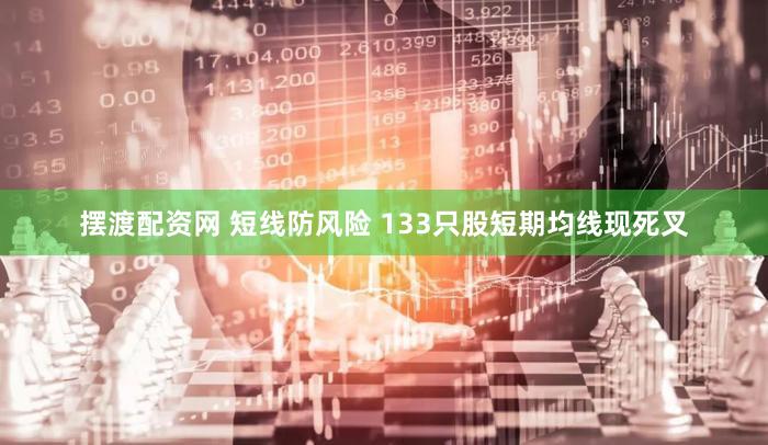 摆渡配资网 短线防风险 133只股短期均线现死叉