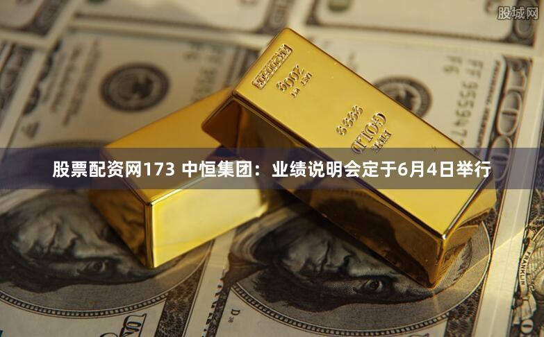 股票配资网173 中恒集团：业绩说明会定于6月4日举行