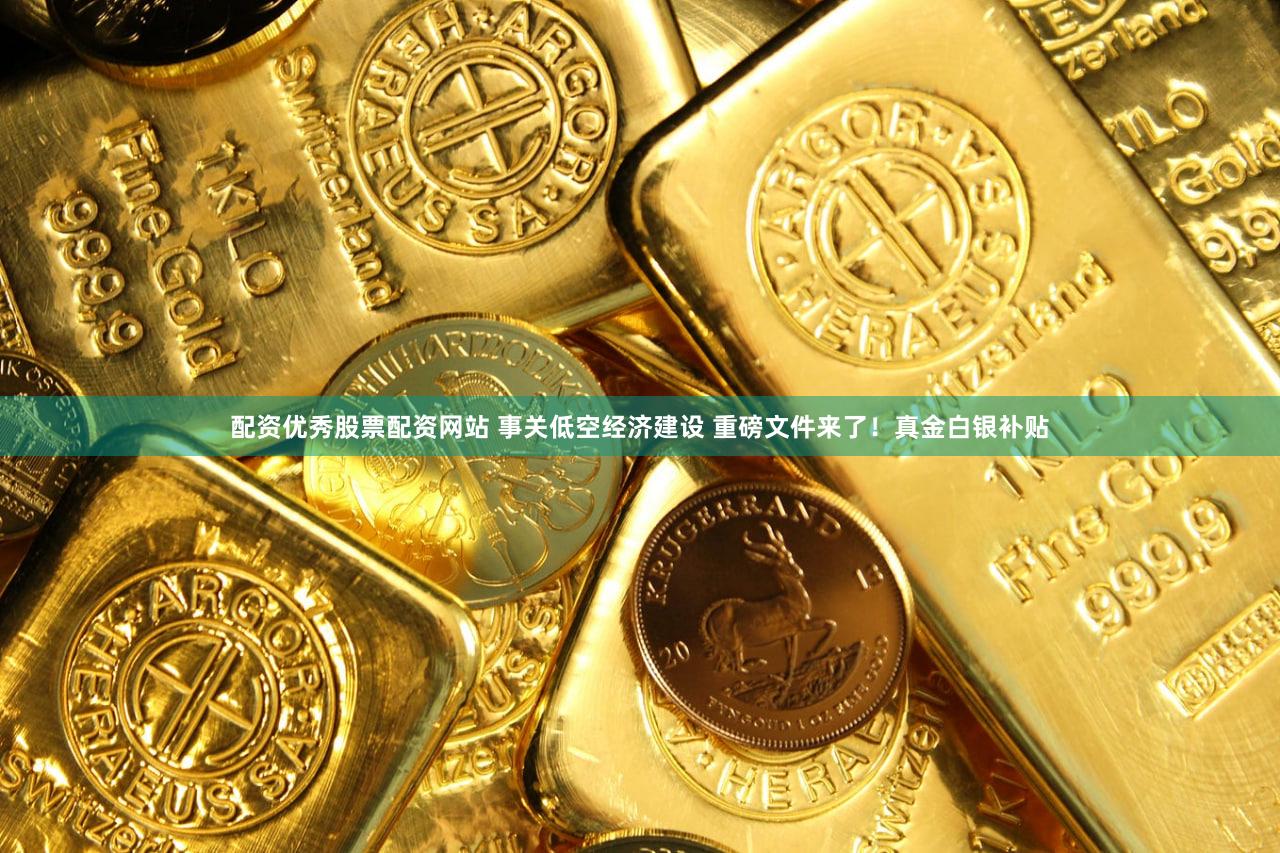 配资优秀股票配资网站 事关低空经济建设 重磅文件来了！真金白银补贴