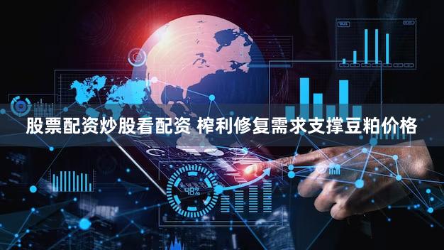 股票配资炒股看配资 榨利修复需求支撑豆粕价格