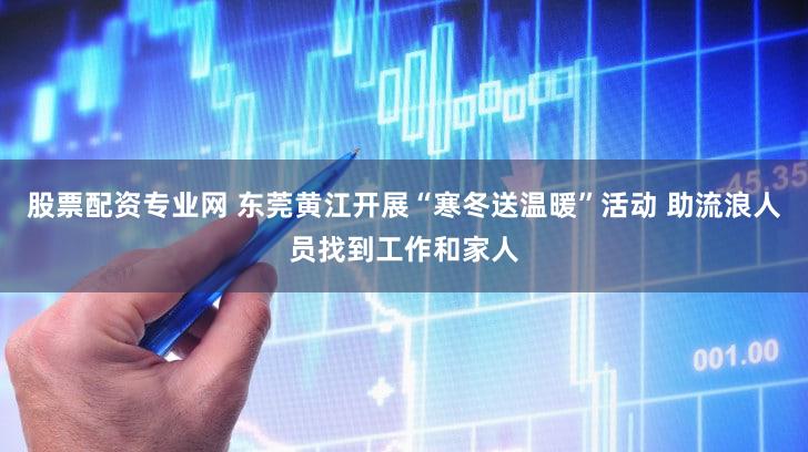 股票配资专业网 东莞黄江开展“寒冬送温暖”活动 助流浪人员找到工作和家人