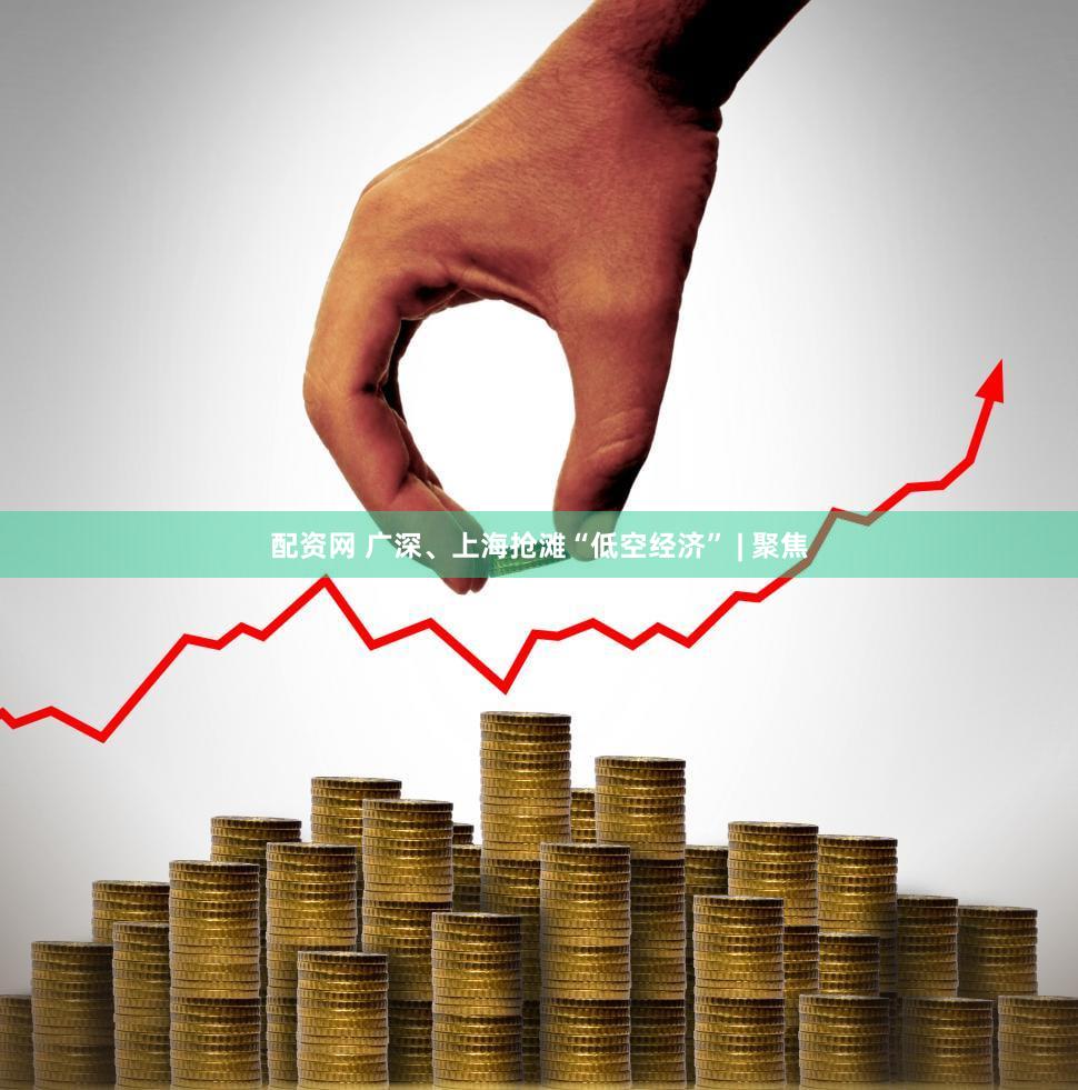 配资网 广深、上海抢滩“低空经济” | 聚焦