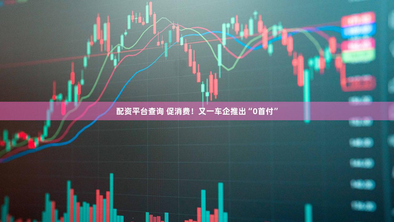配资平台查询 促消费！又一车企推出“0首付”