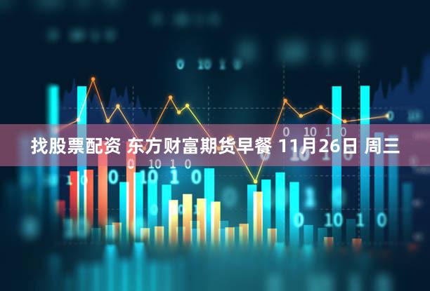 找股票配资 东方财富期货早餐 11月26日 周三