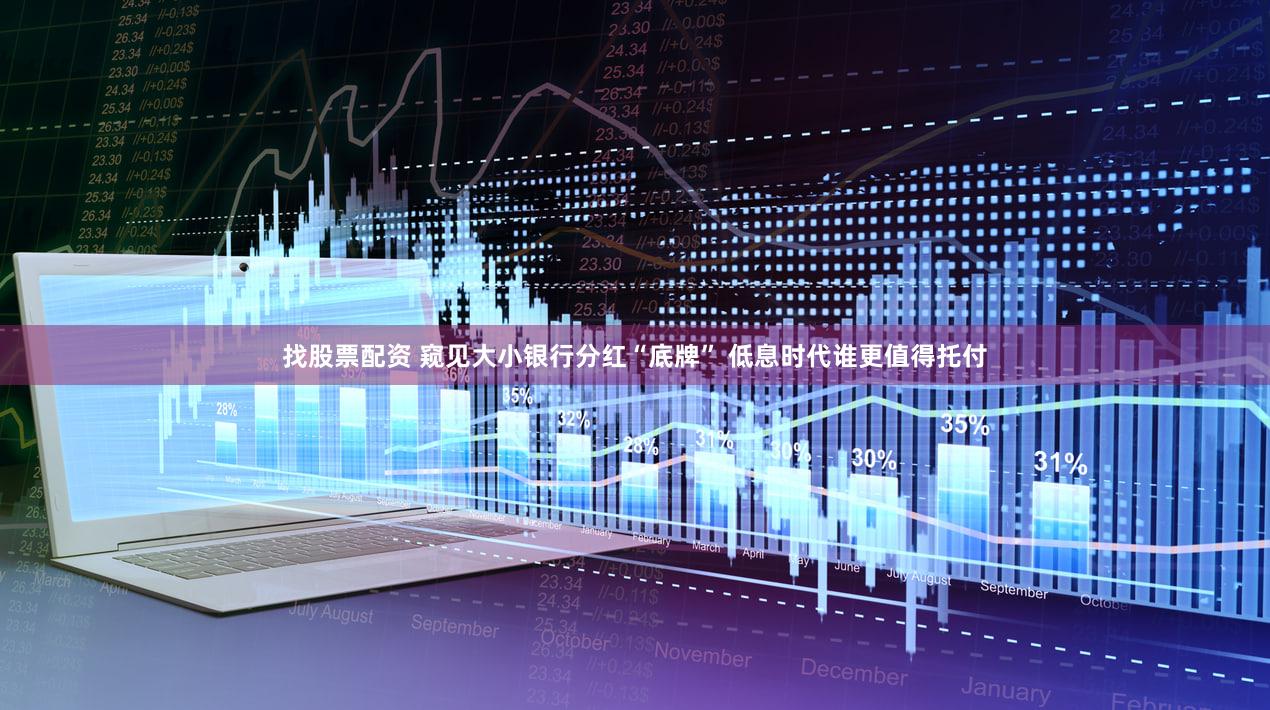 找股票配资 窥见大小银行分红“底牌” 低息时代谁更值得托付
