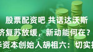 股票配资吧 共话达沃斯 | 世界经济复苏放缓,新动能何在?春华资本创始人胡祖六:切实推进区域经济一体化