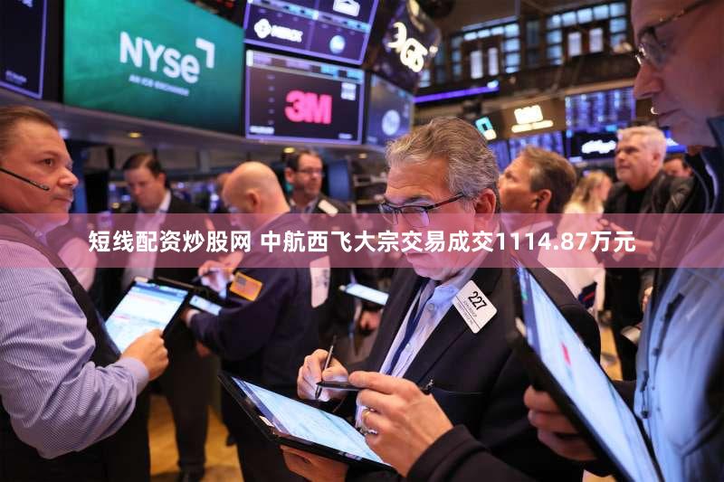 短线配资炒股网 中航西飞大宗交易成交1114.87万元