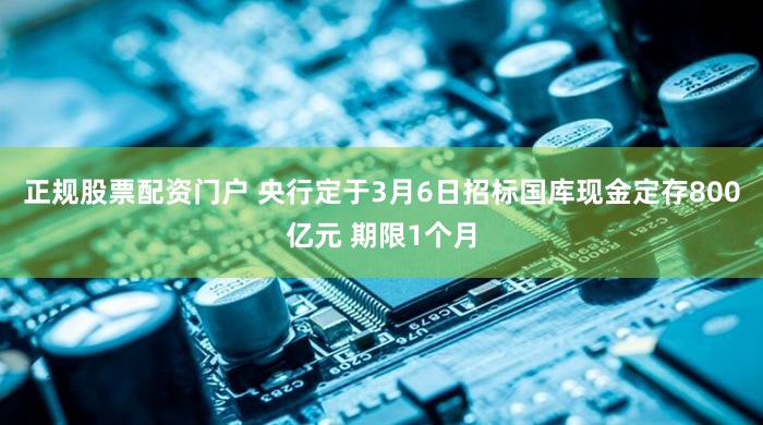 正规股票配资门户 央行定于3月6日招标国库现金定存800亿元 期限1个月