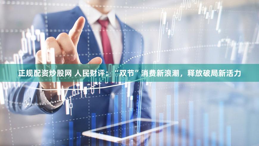 正规配资炒股网 人民财评：“双节”消费新浪潮，释放破局新活力