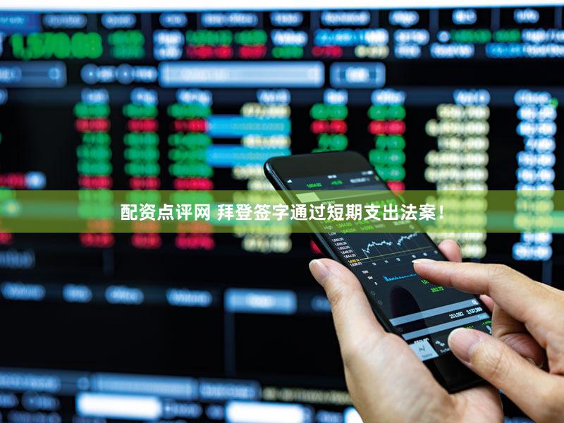 配资点评网 拜登签字通过短期支出法案！