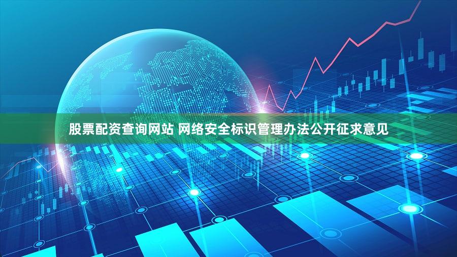 股票配资查询网站 网络安全标识管理办法公开征求意见