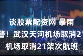 谈股票配资网 暴雨红色预警！武汉天河机场取消21架次航班