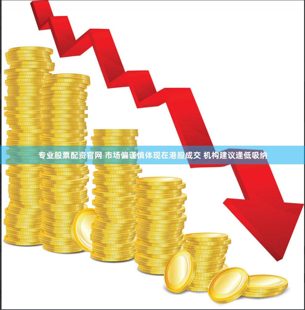 专业股票配资官网 市场偏谨慎体现在港股成交 机构建议逢低吸纳