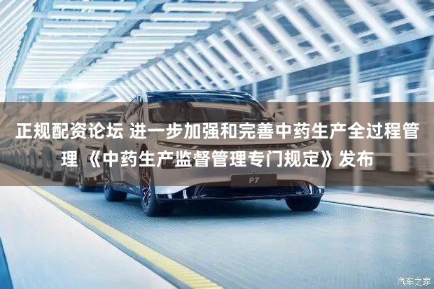 正规配资论坛 进一步加强和完善中药生产全过程管理 《中药生产监督管理专门规定》发布