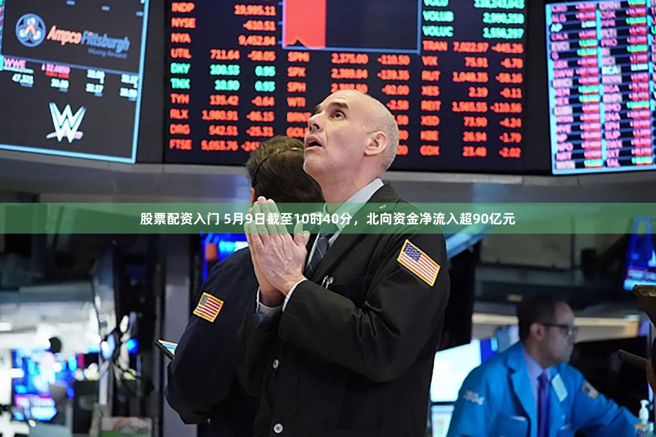 股票配资入门 5月9日截至10时40分，北向资金净流入超90亿元