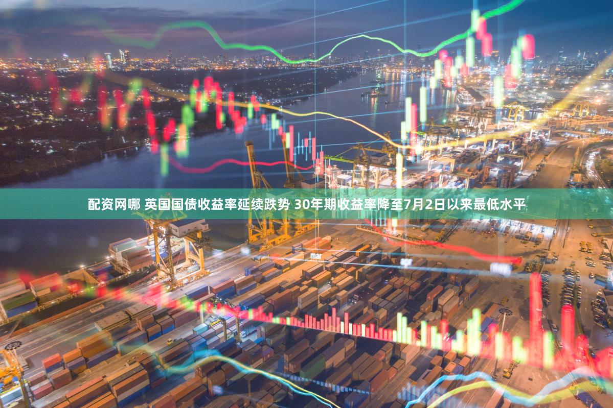 配资网哪 英国国债收益率延续跌势 30年期收益率降至7月2日以来最低水平