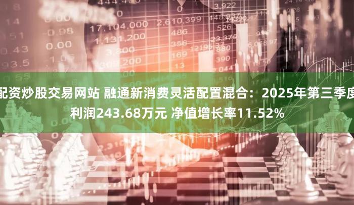 配资炒股交易网站 融通新消费灵活配置混合：2025年第三季度利润243.68万元 净值增长率11.52%