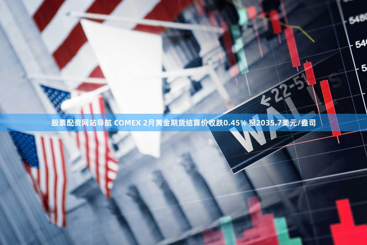 股票配资网站导航 COMEX 2月黄金期货结算价收跌0.45% 报2035.7美元/盎司