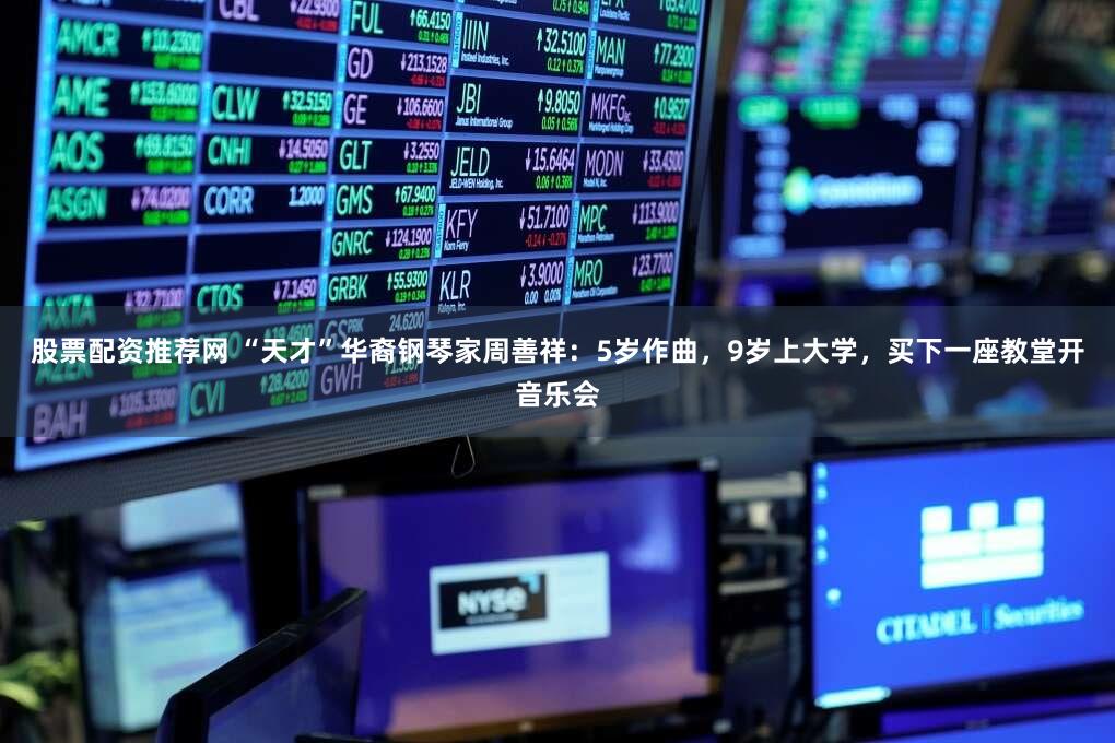 股票配资推荐网 “天才”华裔钢琴家周善祥：5岁作曲，9岁上大学，买下一座教堂开音乐会