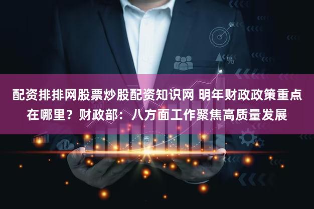 配资排排网股票炒股配资知识网 明年财政政策重点在哪里？财政部：八方面工作聚焦高质量发展