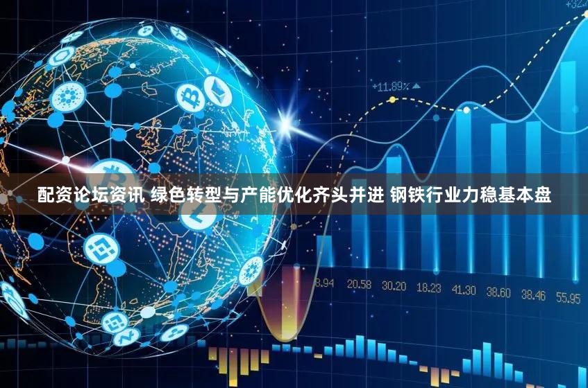 配资论坛资讯 绿色转型与产能优化齐头并进 钢铁行业力稳基本盘