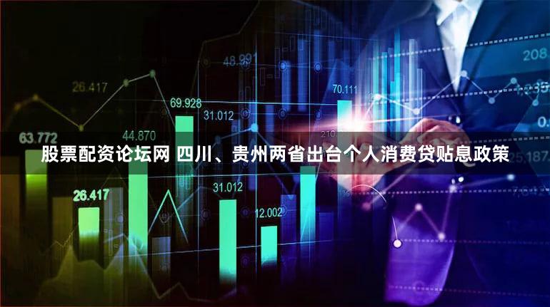 股票配资论坛网 四川、贵州两省出台个人消费贷贴息政策