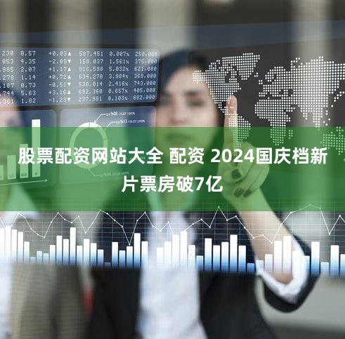 股票配资网站大全 配资 2024国庆档新片票房破7亿