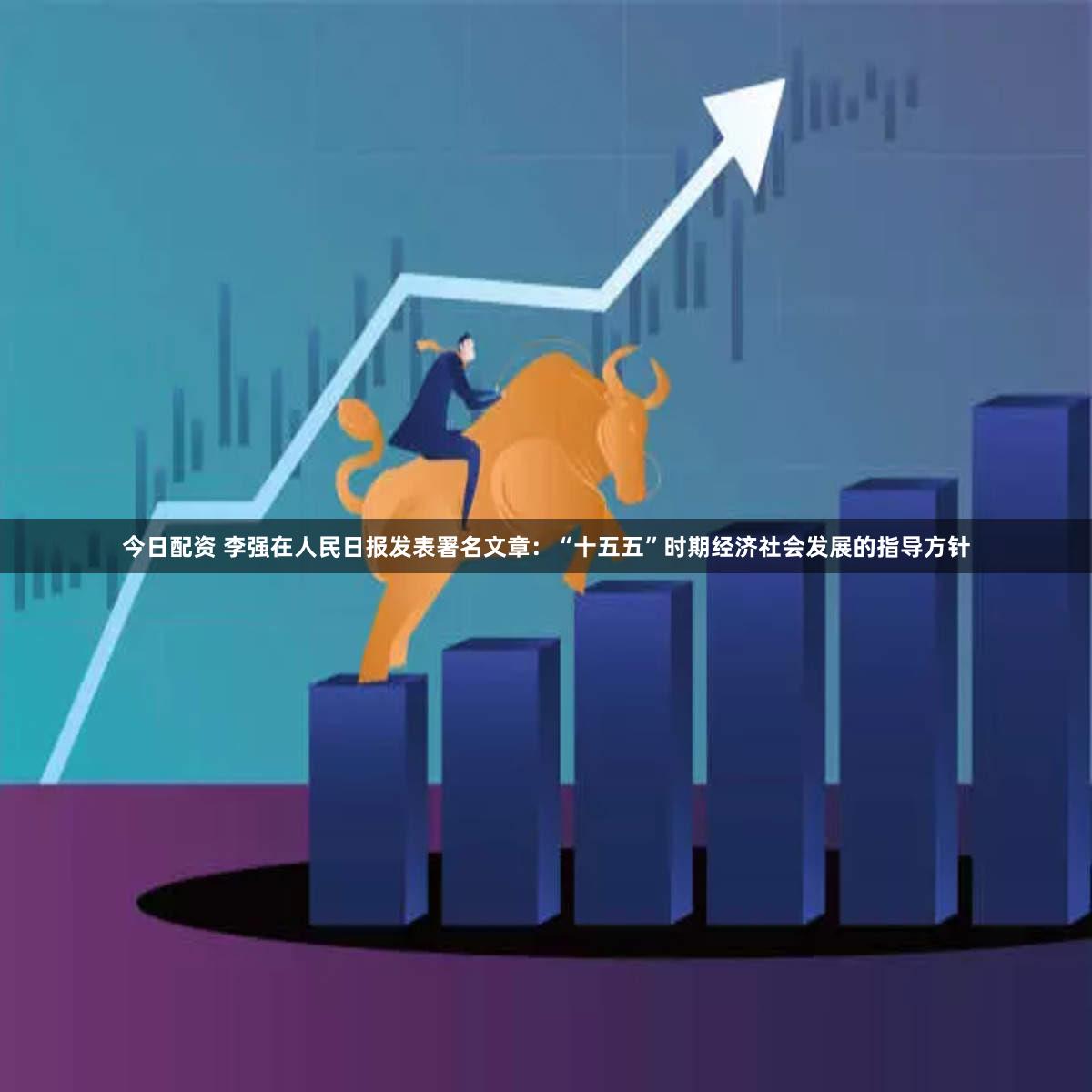 今日配资 李强在人民日报发表署名文章:“十五五”时期经济社会发展的指导方针