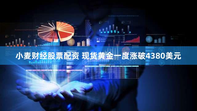 小麦财经股票配资 现货黄金一度涨破4380美元